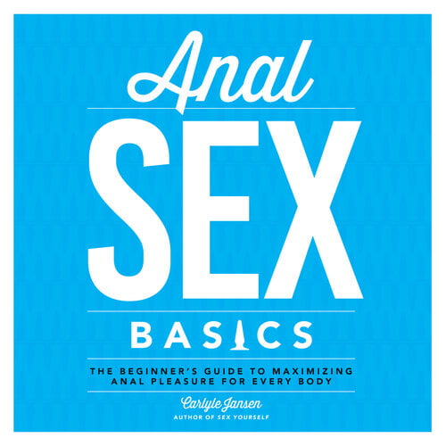 Anal Sex Basics The Beginner S Guide To Maximizing Anal Pleasure For Every Body