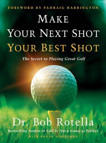 Make Your Next Shot Your Best Shot – The Secret to Playing Great Golf