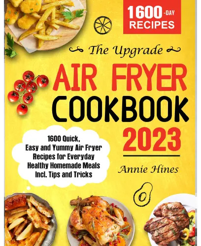 The Upgrade Air Fryer Cookbook 2023 - 1600 Quick, Easy And Yummy Air Fryer Recipes For Everyday Healthy Homemade Meals
