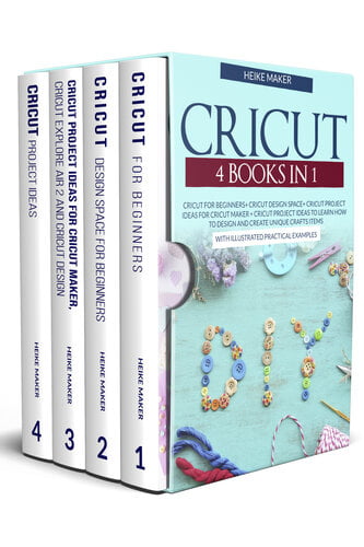Cricut - 4 Books in 1 - Cricut For Beginners Cricut Design Space Cricut Project Ideas For Cricut Maker Cricut Project Ideas - Learn How To Design And Create Unique Crafts Items With Practical Examples
