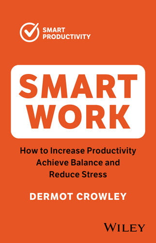 Smart Work - How to Increase Productivity, Achieve Balance and Reduce Stress