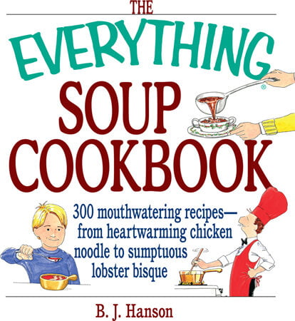 Everything Soup Cookbook - 300 Mouthwatering Recipes From Heartwarming ...