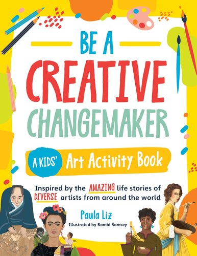 Be a Creative Changemaker A Kids’ Art Activity Book – Inspired by the amazing life stories of diverse artists from around the world