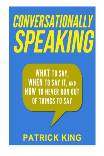 Conversationally Speaking – WHAT to Say, WHEN to Say It, and HOW to Never Run Out of Things to say