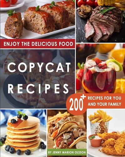 Copycat Recipes - Uncover the Secret Recipes of Your Favorite Restaurants Most Popular Foods and Make Tasty Dishes At Home By Following This Complete Compilation of Step by Step Recipes