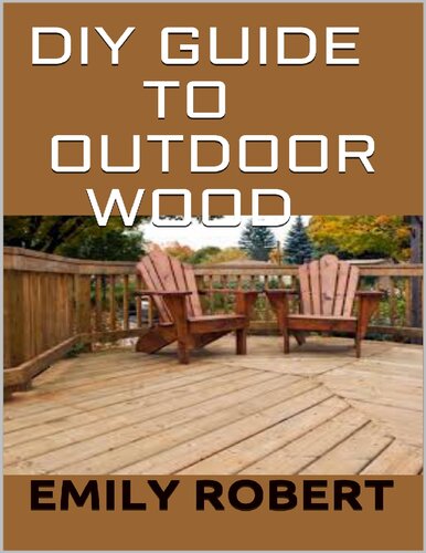 DIY Guide To Outdoor Wood - A Complete Easy-to-Build Step-by-Step Projects