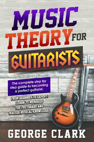 Music Theory For Guitarists – The Complete Step-By-Step Guide To Becoming A Perfect Guitarist – From Beginner To Expert–Learn To Memorize The Fretboard And Master Musical