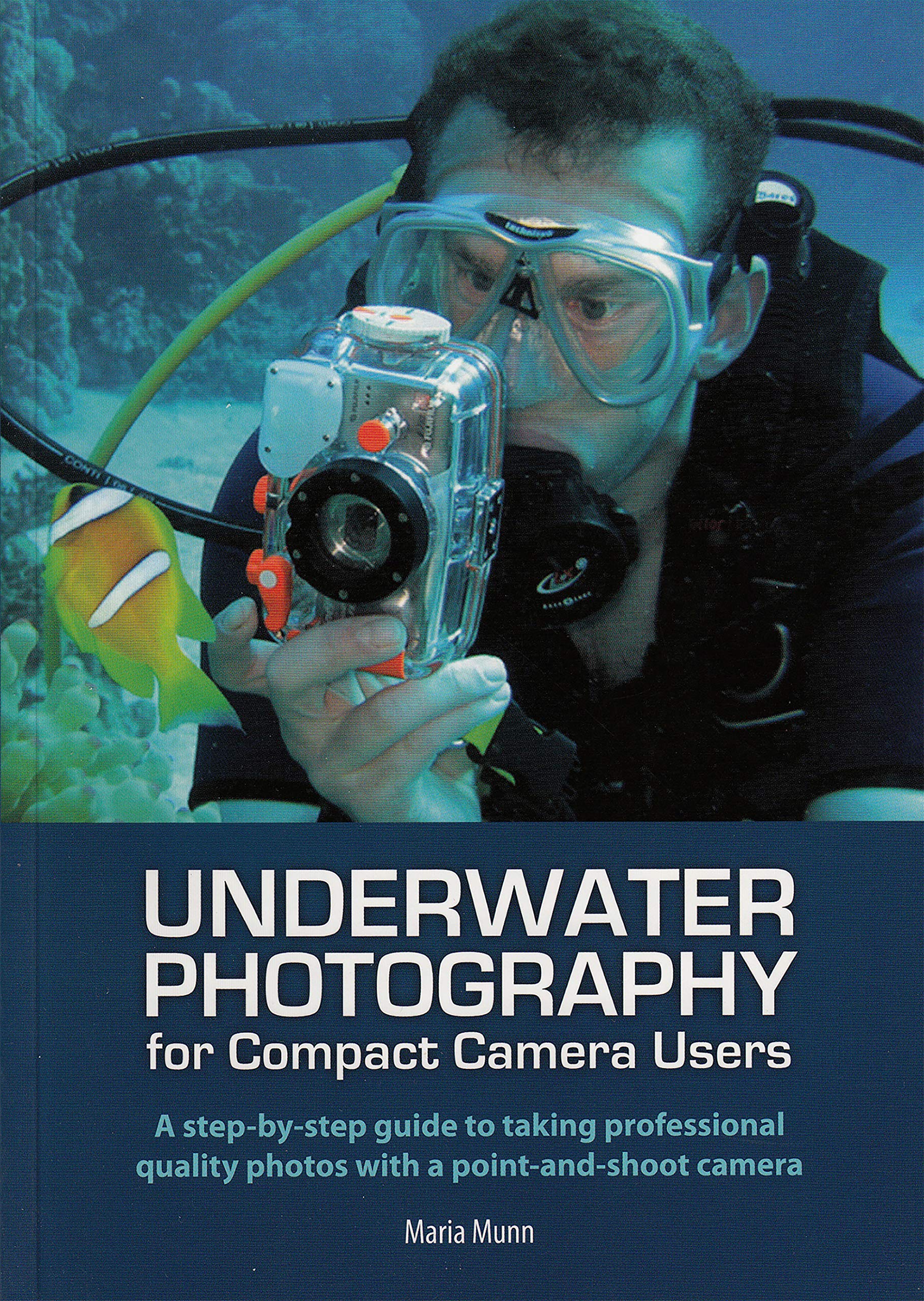 Underwater Photography – A Step-by-Step Guide to Taking Professional Quality Underwater Photos With a Point-and-Shoot Camera By Maria Munn