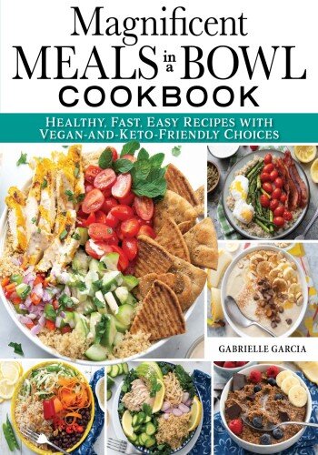 Magnificent Meals in a Bowl Cookbook - Healthy, Fast, Easy Recipes with ...