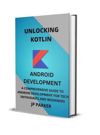 Unlocking Kotlin – A Comprehensive Guide to Android Development for Tech Enthusiasts And Beginners