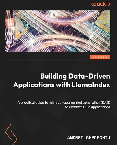 Building Data-Driven Applications with LlamaIndex - A practical guide to retrieval-augmented generation (RAG) to enhance LLM applications
