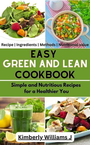 Easy Green And Lean Cookbook – Simple and Nutritious Recipes for a Healthier You