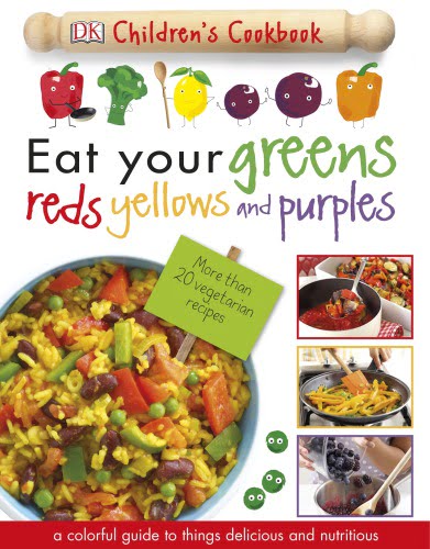 Eat Your Greens, Reds, Yellows, and Purples – Children’s Cookbook By DK