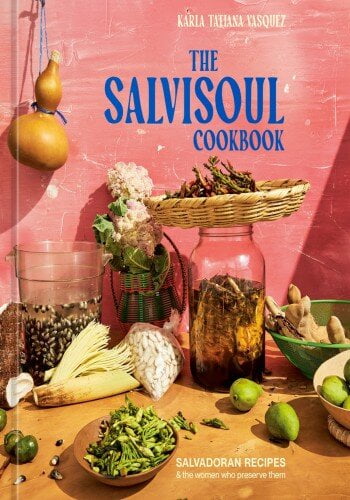 The SalviSoul Cookbook – Salvadoran Recipes and the Women Who Preserve Them