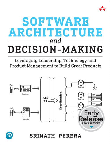 Software Architecture and Decision-Making - Leveraging Leadership, Technology, and Product Management to Build Great Products (Early Release)