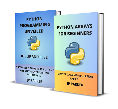 Python Arrays and Statements for Beginners – Master Data Manipulation Easily and a Beginner’s Guide to IF, ELIF, And ELSE Statements for Tech Enthusiasts – 2 Books in 1