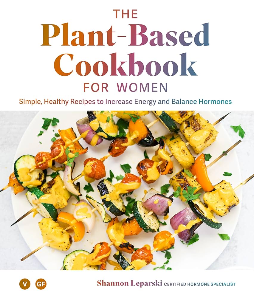 The Plant Based Cookbook for Women – Simple, Healthy Recipes to Increase Energy and Balance Hormones