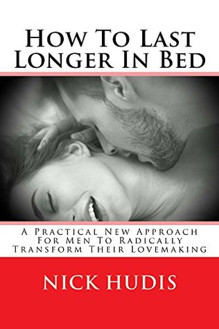 How To Last Longer In Bed – A practical new approach for men to radically transform their lovemaking