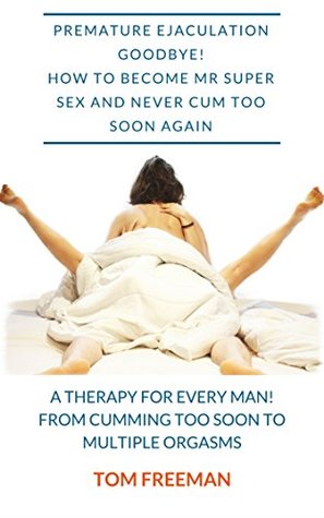 Premature ejaculation goodbye! how to become mr super sex and never cum too soon again