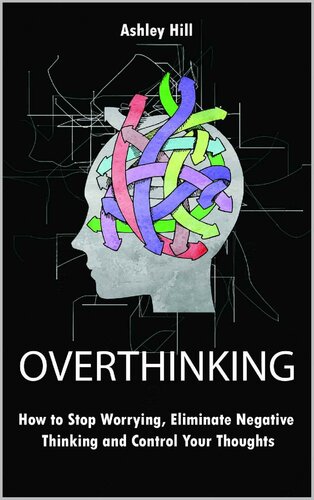 Overthinking – How to Stop Worrying, Stress Management, Eliminate Negative Thinking and Control Your Thoughts