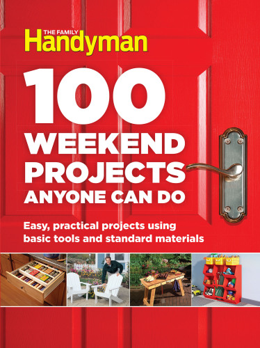 100 Weekend Projects Anyone Can Do - Easy, Practical Projects Using Basic Tools