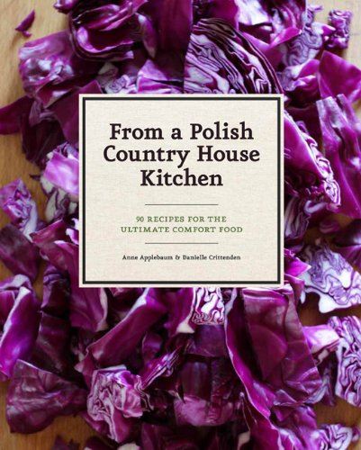 From a Polish Country House Kitchen – 90 Recipes for the Ultimate Comfort Food