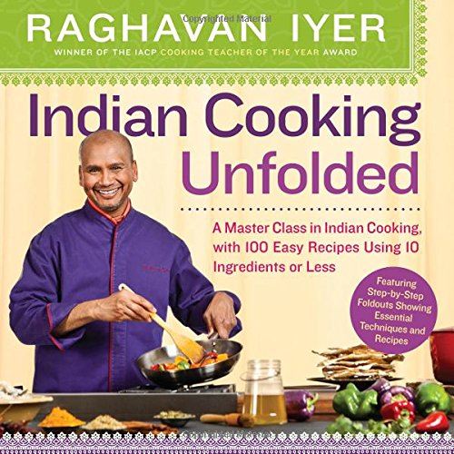 Indian Cooking Unfolded - A Master Class in Indian Cooking, Featuring 100 Easy Recipes Using 10 Ingredients Or Less