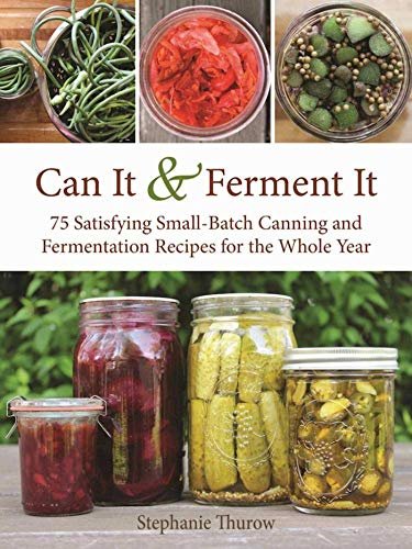 Can It & Ferment It – More Than 75 Satisfying Small-Batch Canning and Fermentation Recipes for the Whole Year
